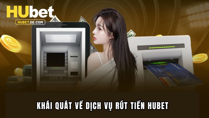Khái quát về dịch vụ rút tiền Hubet